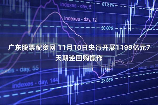 广东股票配资网 11月10日央行开展1199亿元7天期逆回购操作