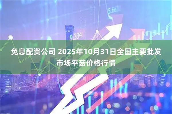 免息配资公司 2025年10月31日全国主要批发市场平菇价格行情